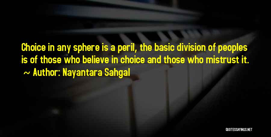 Nayantara Sahgal Quotes: Choice In Any Sphere Is A Peril, The Basic Division Of Peoples Is Of Those Who Believe In Choice And