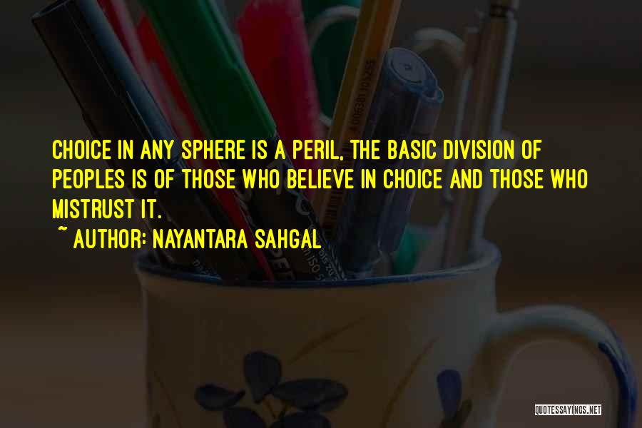 Nayantara Sahgal Quotes: Choice In Any Sphere Is A Peril, The Basic Division Of Peoples Is Of Those Who Believe In Choice And