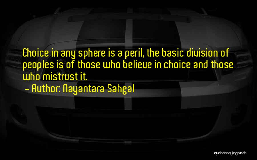 Nayantara Sahgal Quotes: Choice In Any Sphere Is A Peril, The Basic Division Of Peoples Is Of Those Who Believe In Choice And