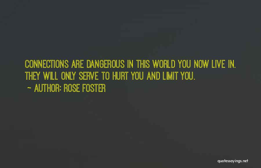 Rose Foster Quotes: Connections Are Dangerous In This World You Now Live In. They Will Only Serve To Hurt You And Limit You.