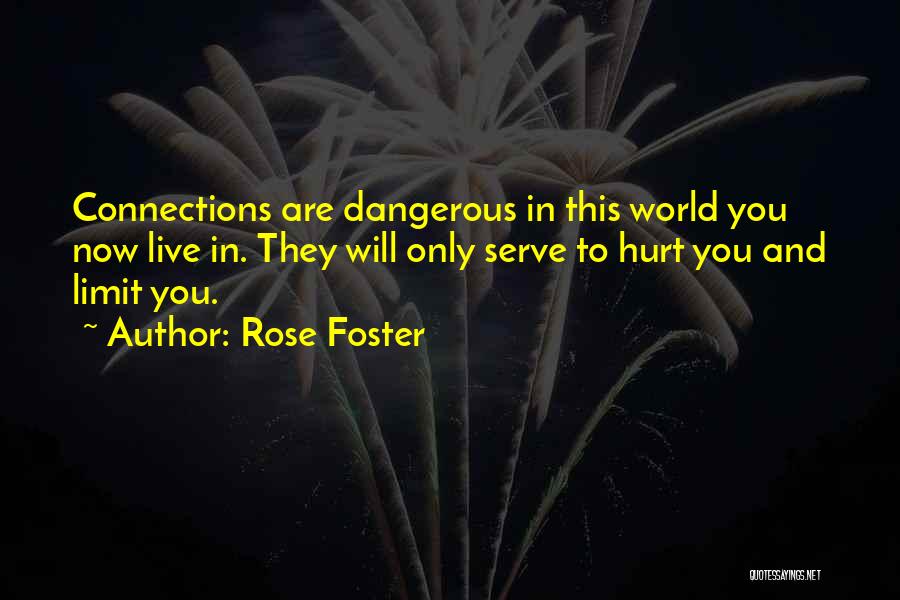 Rose Foster Quotes: Connections Are Dangerous In This World You Now Live In. They Will Only Serve To Hurt You And Limit You.