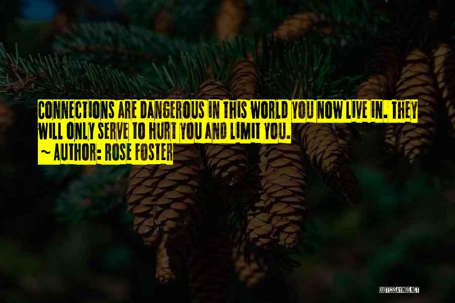 Rose Foster Quotes: Connections Are Dangerous In This World You Now Live In. They Will Only Serve To Hurt You And Limit You.