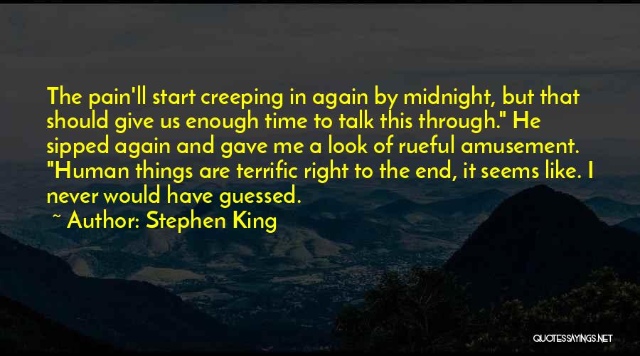 Stephen King Quotes: The Pain'll Start Creeping In Again By Midnight, But That Should Give Us Enough Time To Talk This Through. He