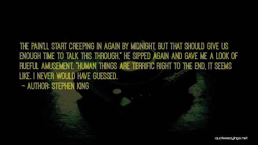 Stephen King Quotes: The Pain'll Start Creeping In Again By Midnight, But That Should Give Us Enough Time To Talk This Through. He