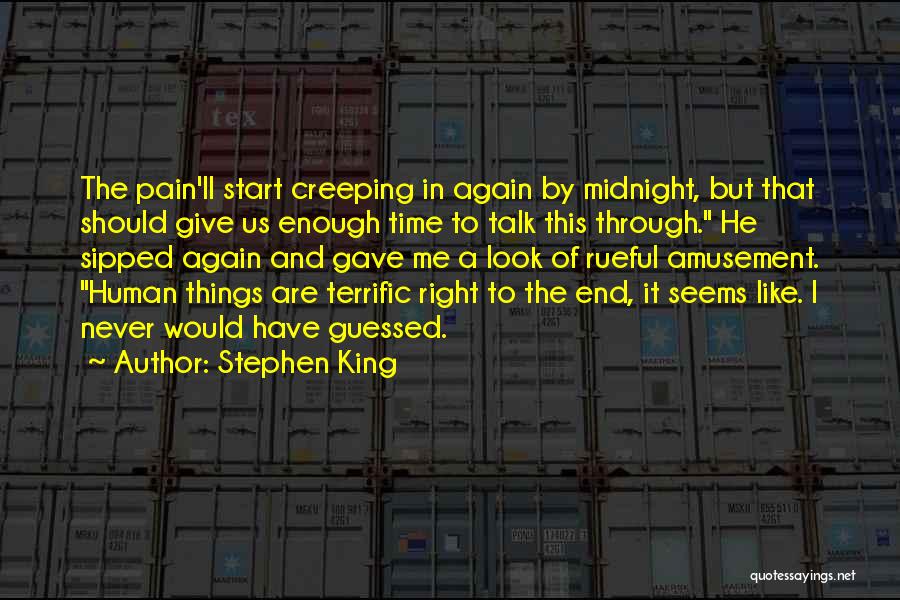 Stephen King Quotes: The Pain'll Start Creeping In Again By Midnight, But That Should Give Us Enough Time To Talk This Through. He
