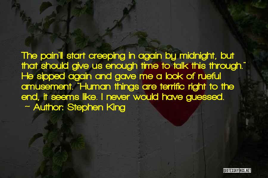 Stephen King Quotes: The Pain'll Start Creeping In Again By Midnight, But That Should Give Us Enough Time To Talk This Through. He