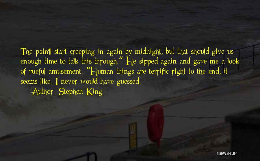 Stephen King Quotes: The Pain'll Start Creeping In Again By Midnight, But That Should Give Us Enough Time To Talk This Through. He