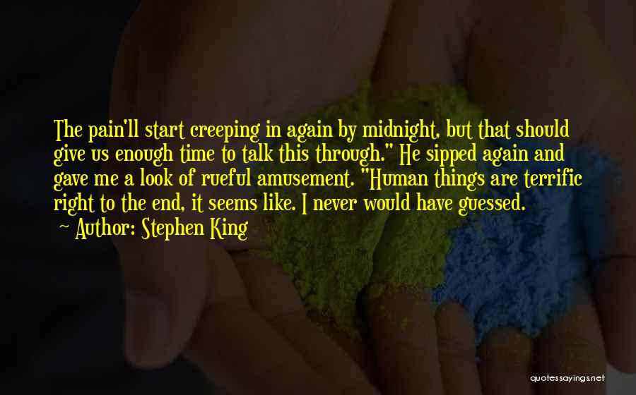 Stephen King Quotes: The Pain'll Start Creeping In Again By Midnight, But That Should Give Us Enough Time To Talk This Through. He