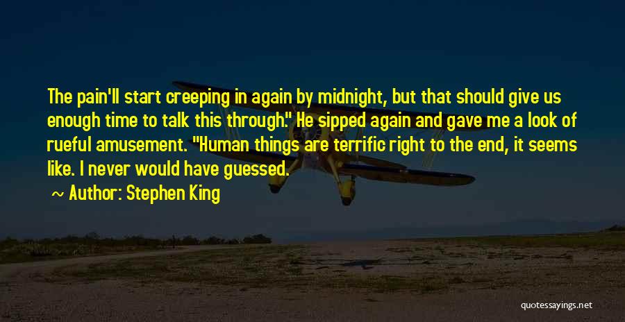 Stephen King Quotes: The Pain'll Start Creeping In Again By Midnight, But That Should Give Us Enough Time To Talk This Through. He
