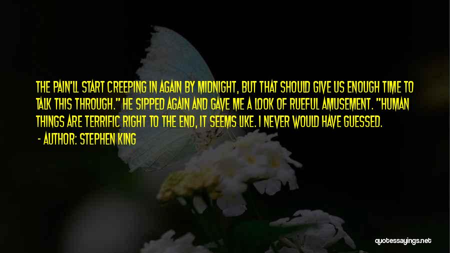 Stephen King Quotes: The Pain'll Start Creeping In Again By Midnight, But That Should Give Us Enough Time To Talk This Through. He