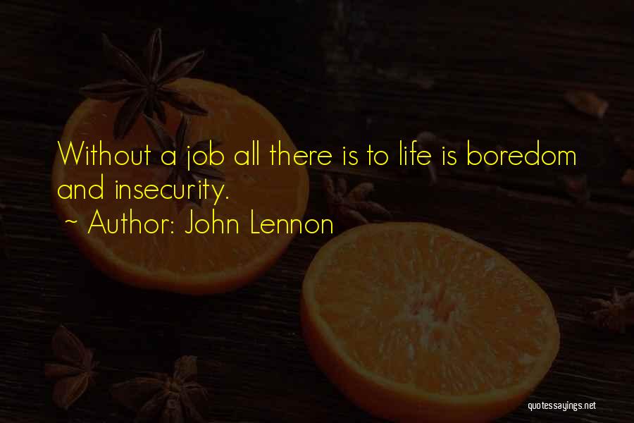 John Lennon Quotes: Without A Job All There Is To Life Is Boredom And Insecurity.