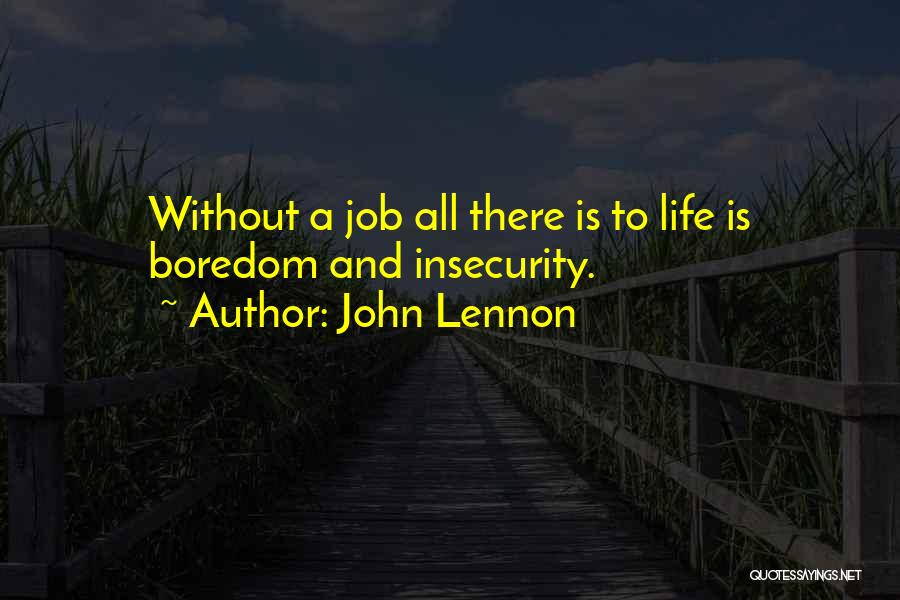 John Lennon Quotes: Without A Job All There Is To Life Is Boredom And Insecurity.