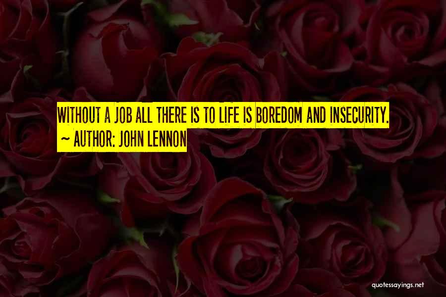 John Lennon Quotes: Without A Job All There Is To Life Is Boredom And Insecurity.