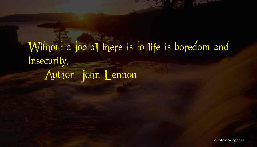 John Lennon Quotes: Without A Job All There Is To Life Is Boredom And Insecurity.