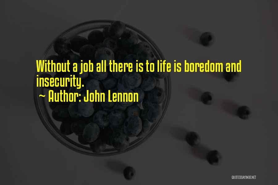 John Lennon Quotes: Without A Job All There Is To Life Is Boredom And Insecurity.