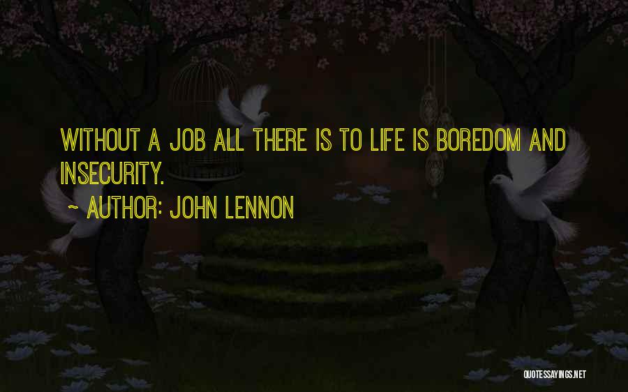 John Lennon Quotes: Without A Job All There Is To Life Is Boredom And Insecurity.