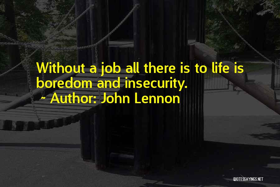 John Lennon Quotes: Without A Job All There Is To Life Is Boredom And Insecurity.