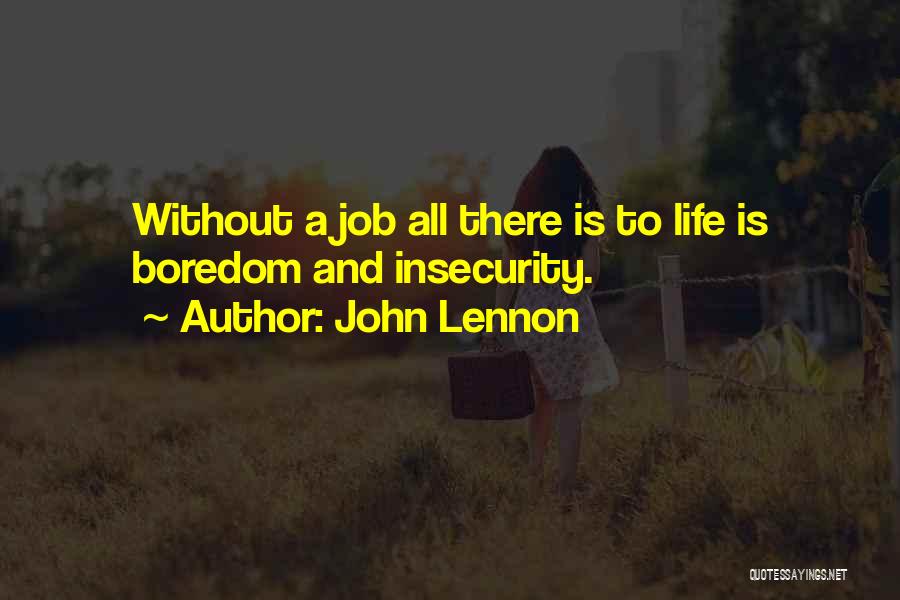 John Lennon Quotes: Without A Job All There Is To Life Is Boredom And Insecurity.