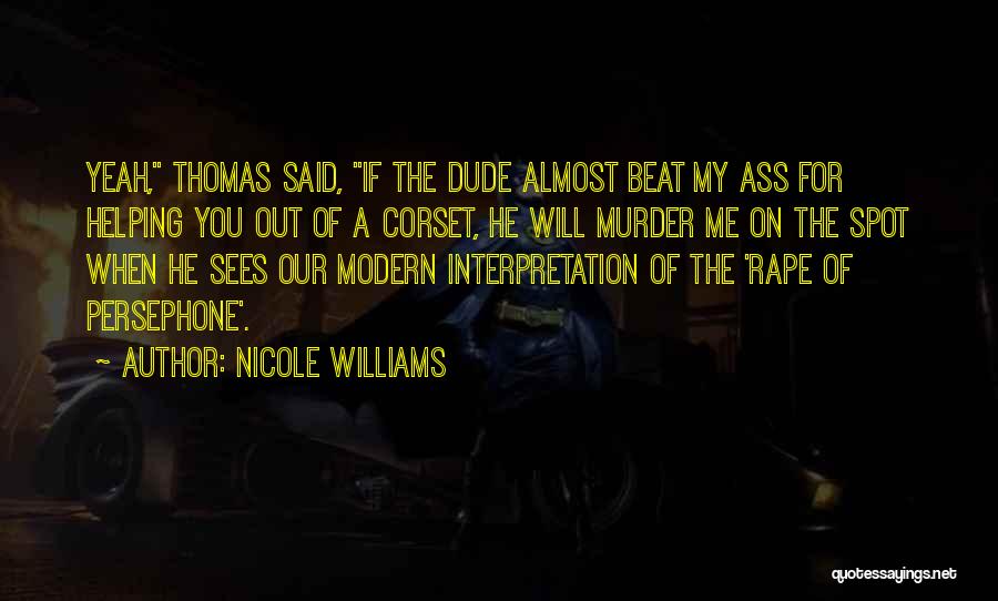 Nicole Williams Quotes: Yeah, Thomas Said, If The Dude Almost Beat My Ass For Helping You Out Of A Corset, He Will Murder