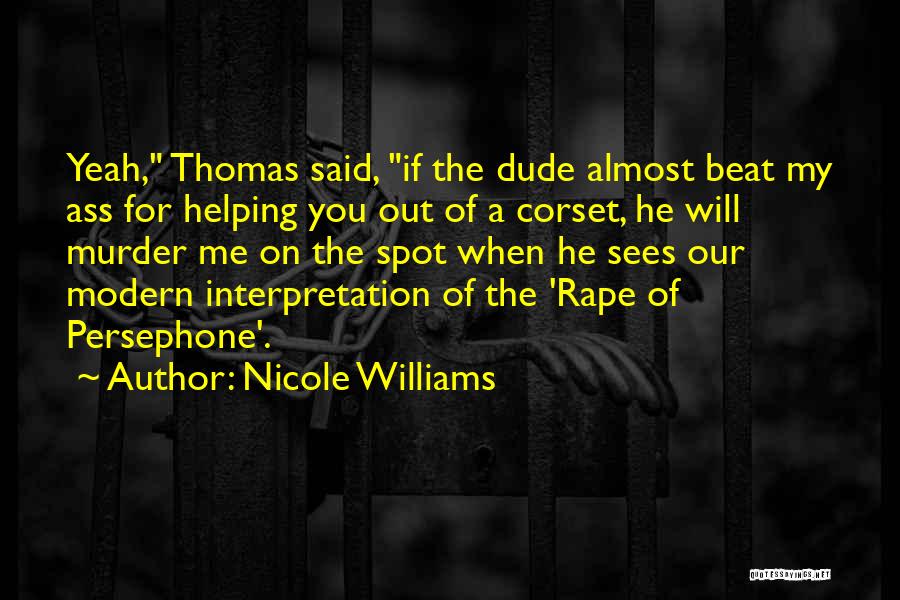 Nicole Williams Quotes: Yeah, Thomas Said, If The Dude Almost Beat My Ass For Helping You Out Of A Corset, He Will Murder