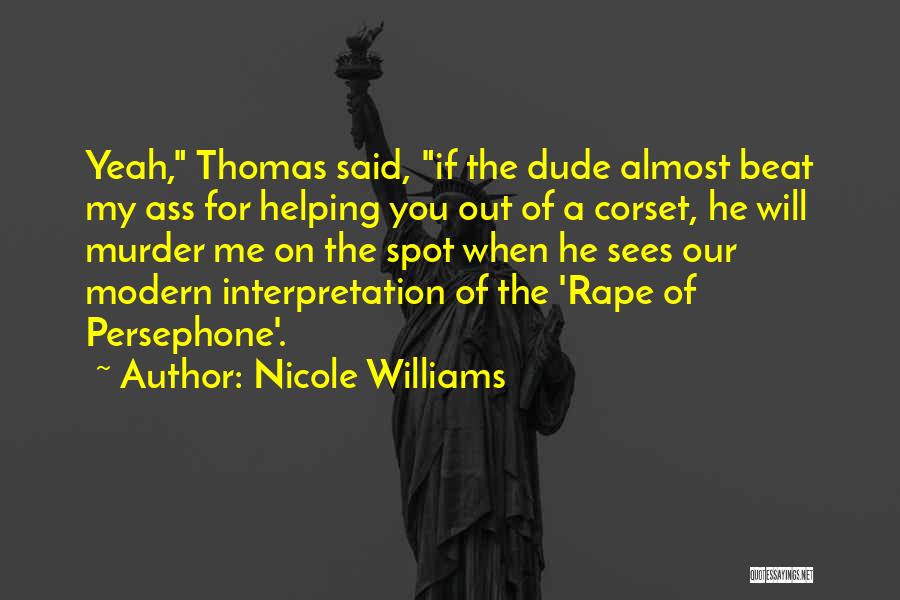 Nicole Williams Quotes: Yeah, Thomas Said, If The Dude Almost Beat My Ass For Helping You Out Of A Corset, He Will Murder