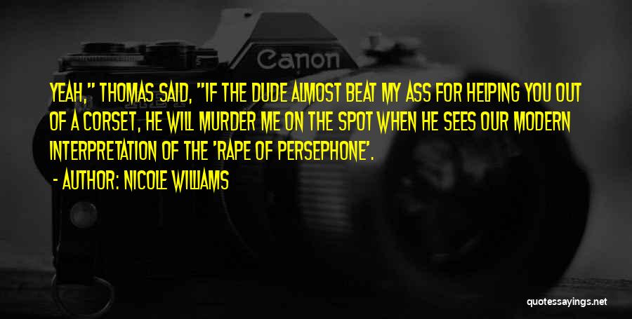 Nicole Williams Quotes: Yeah, Thomas Said, If The Dude Almost Beat My Ass For Helping You Out Of A Corset, He Will Murder
