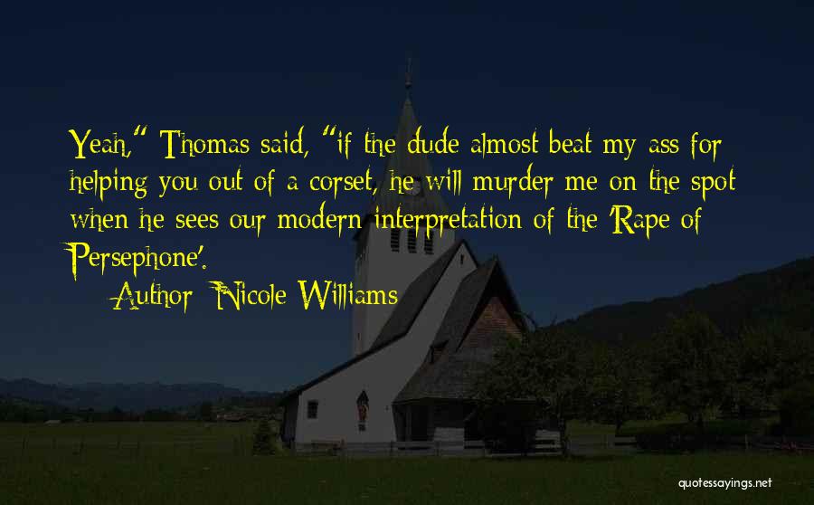 Nicole Williams Quotes: Yeah, Thomas Said, If The Dude Almost Beat My Ass For Helping You Out Of A Corset, He Will Murder