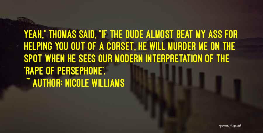 Nicole Williams Quotes: Yeah, Thomas Said, If The Dude Almost Beat My Ass For Helping You Out Of A Corset, He Will Murder