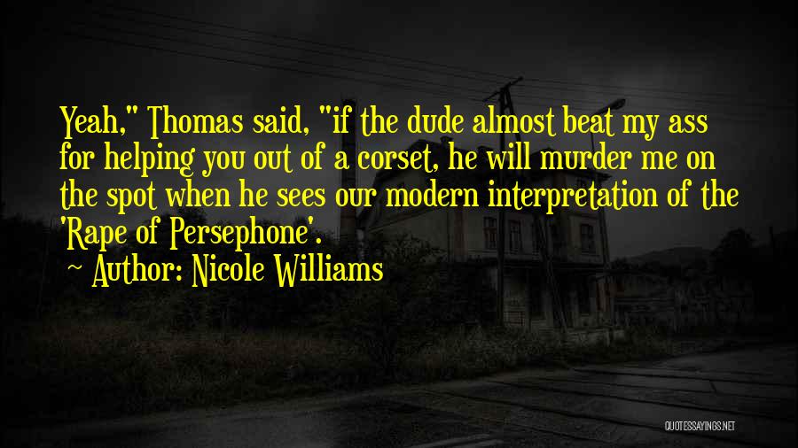 Nicole Williams Quotes: Yeah, Thomas Said, If The Dude Almost Beat My Ass For Helping You Out Of A Corset, He Will Murder