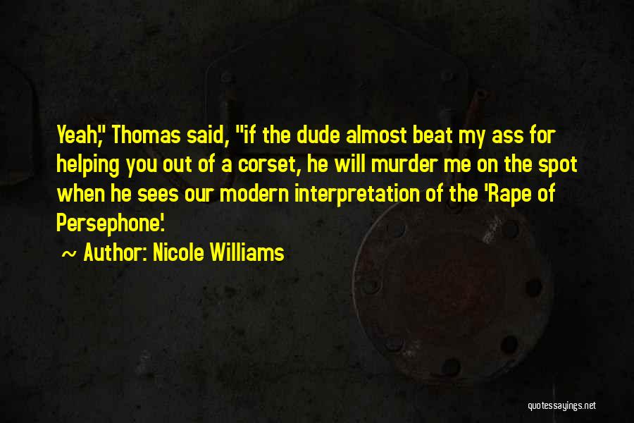 Nicole Williams Quotes: Yeah, Thomas Said, If The Dude Almost Beat My Ass For Helping You Out Of A Corset, He Will Murder