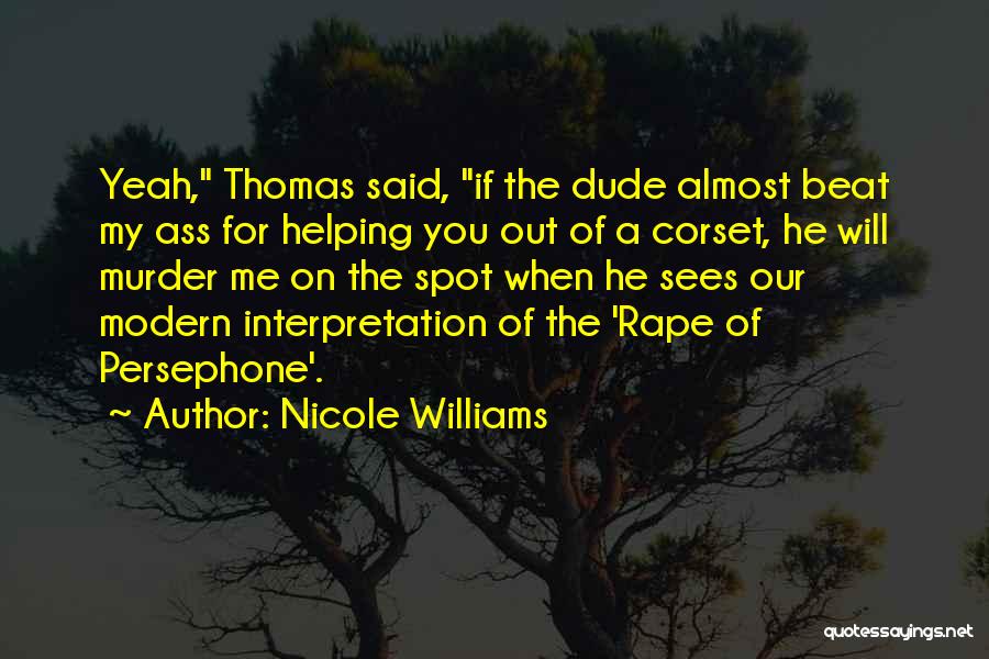 Nicole Williams Quotes: Yeah, Thomas Said, If The Dude Almost Beat My Ass For Helping You Out Of A Corset, He Will Murder