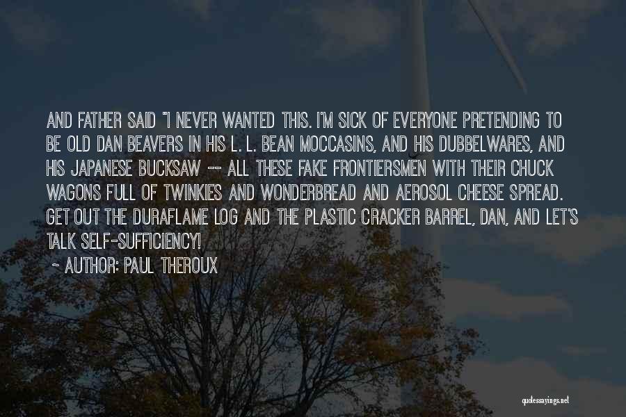 Paul Theroux Quotes: And Father Said I Never Wanted This. I'm Sick Of Everyone Pretending To Be Old Dan Beavers In His L.