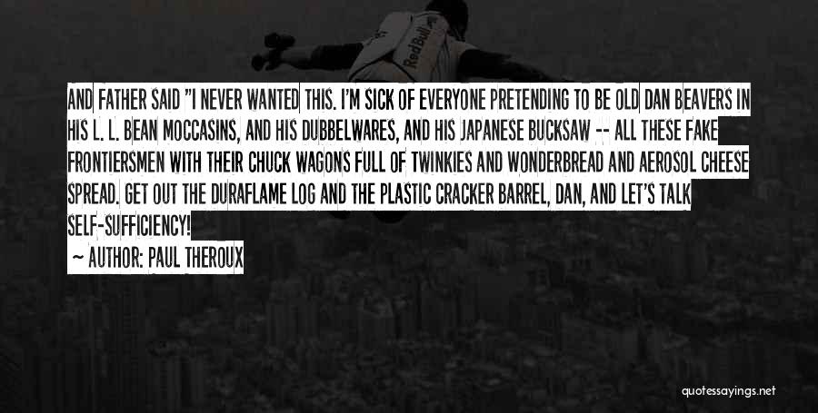 Paul Theroux Quotes: And Father Said I Never Wanted This. I'm Sick Of Everyone Pretending To Be Old Dan Beavers In His L.