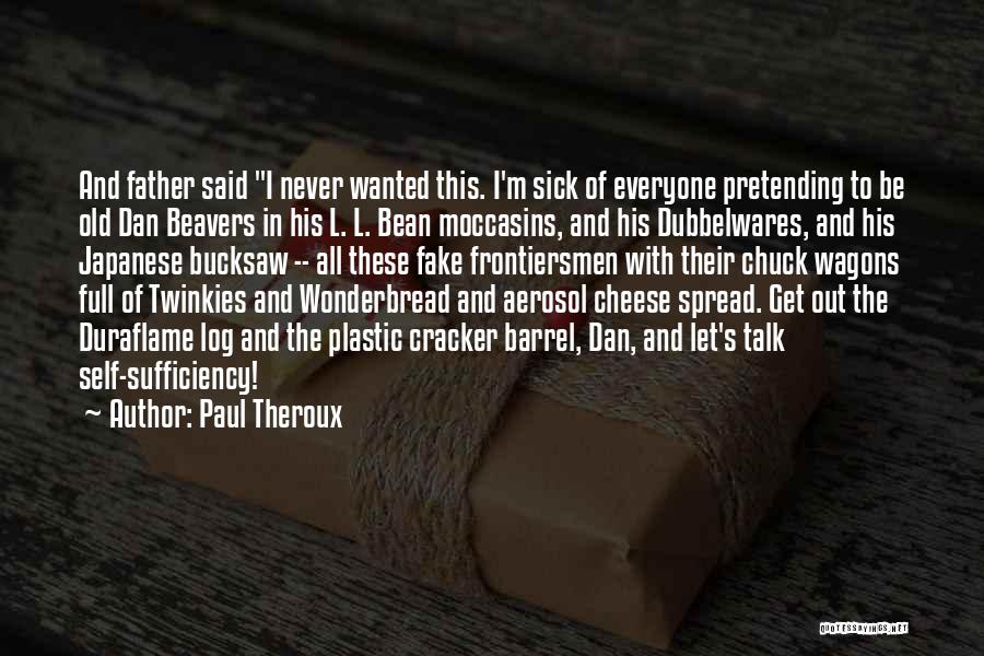 Paul Theroux Quotes: And Father Said I Never Wanted This. I'm Sick Of Everyone Pretending To Be Old Dan Beavers In His L.