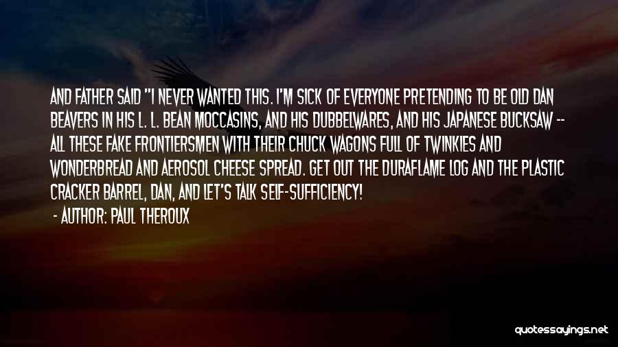 Paul Theroux Quotes: And Father Said I Never Wanted This. I'm Sick Of Everyone Pretending To Be Old Dan Beavers In His L.