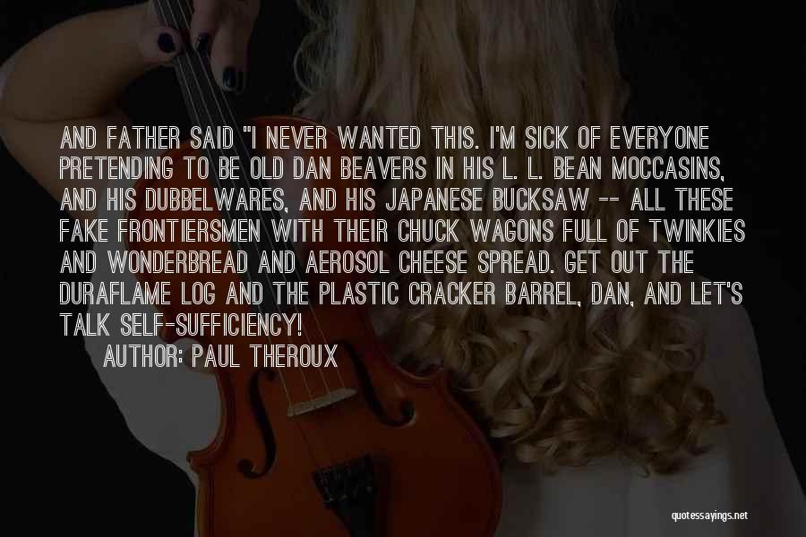 Paul Theroux Quotes: And Father Said I Never Wanted This. I'm Sick Of Everyone Pretending To Be Old Dan Beavers In His L.