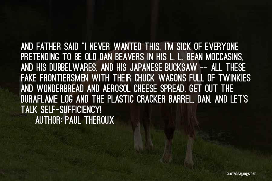 Paul Theroux Quotes: And Father Said I Never Wanted This. I'm Sick Of Everyone Pretending To Be Old Dan Beavers In His L.