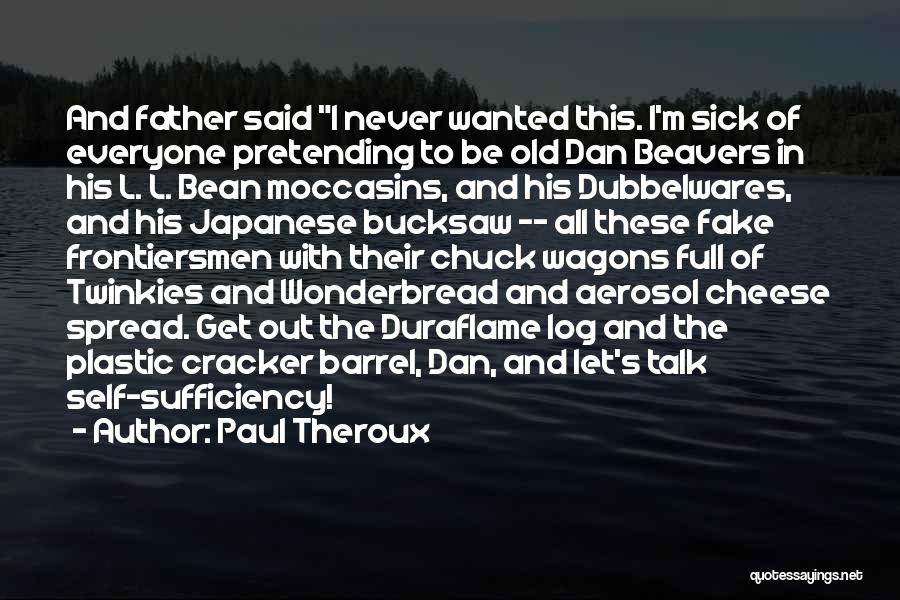 Paul Theroux Quotes: And Father Said I Never Wanted This. I'm Sick Of Everyone Pretending To Be Old Dan Beavers In His L.