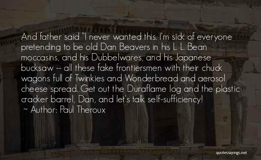 Paul Theroux Quotes: And Father Said I Never Wanted This. I'm Sick Of Everyone Pretending To Be Old Dan Beavers In His L.