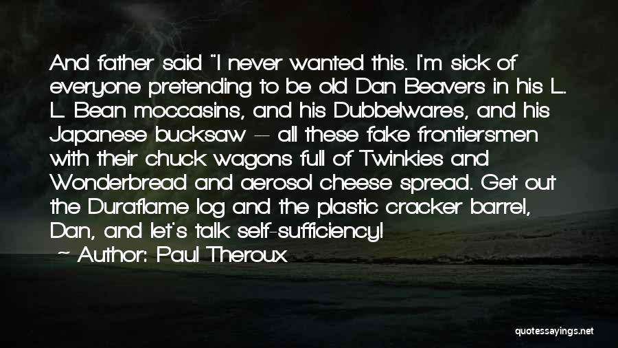 Paul Theroux Quotes: And Father Said I Never Wanted This. I'm Sick Of Everyone Pretending To Be Old Dan Beavers In His L.