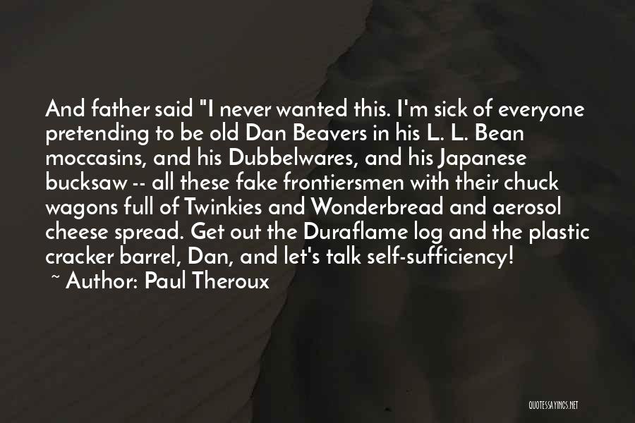 Paul Theroux Quotes: And Father Said I Never Wanted This. I'm Sick Of Everyone Pretending To Be Old Dan Beavers In His L.