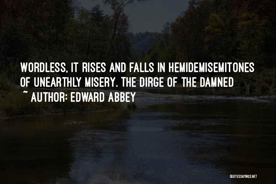 Edward Abbey Quotes: Wordless, It Rises And Falls In Hemidemisemitones Of Unearthly Misery. The Dirge Of The Damned