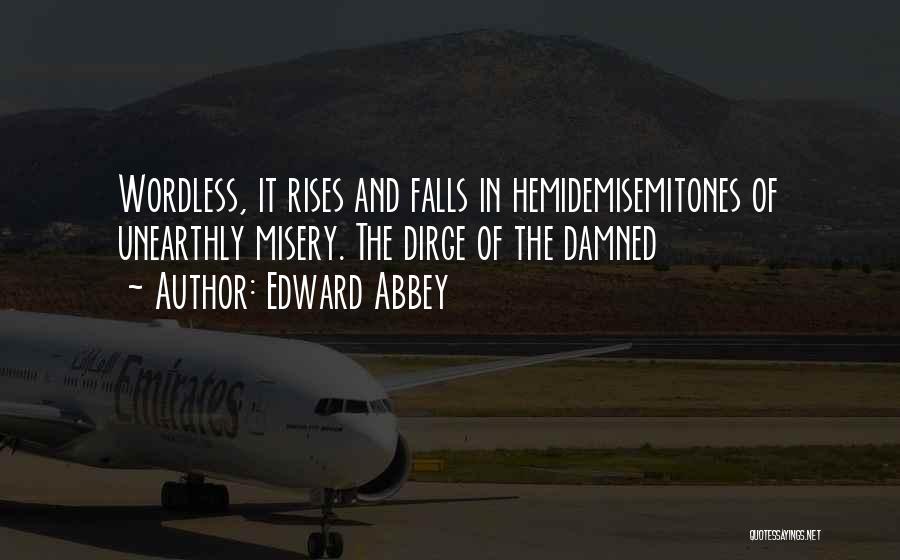 Edward Abbey Quotes: Wordless, It Rises And Falls In Hemidemisemitones Of Unearthly Misery. The Dirge Of The Damned
