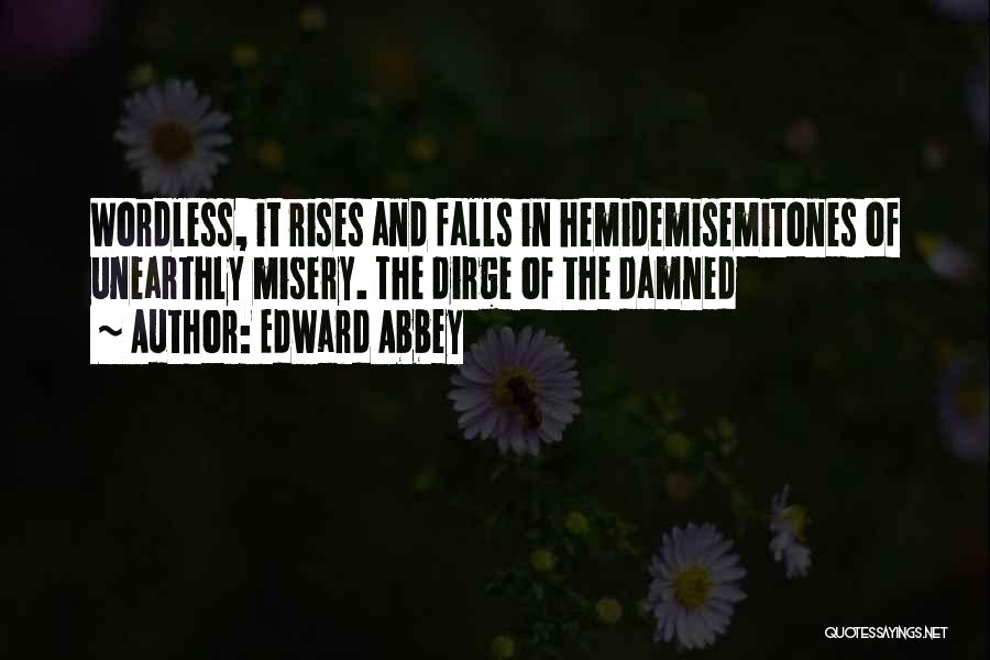 Edward Abbey Quotes: Wordless, It Rises And Falls In Hemidemisemitones Of Unearthly Misery. The Dirge Of The Damned