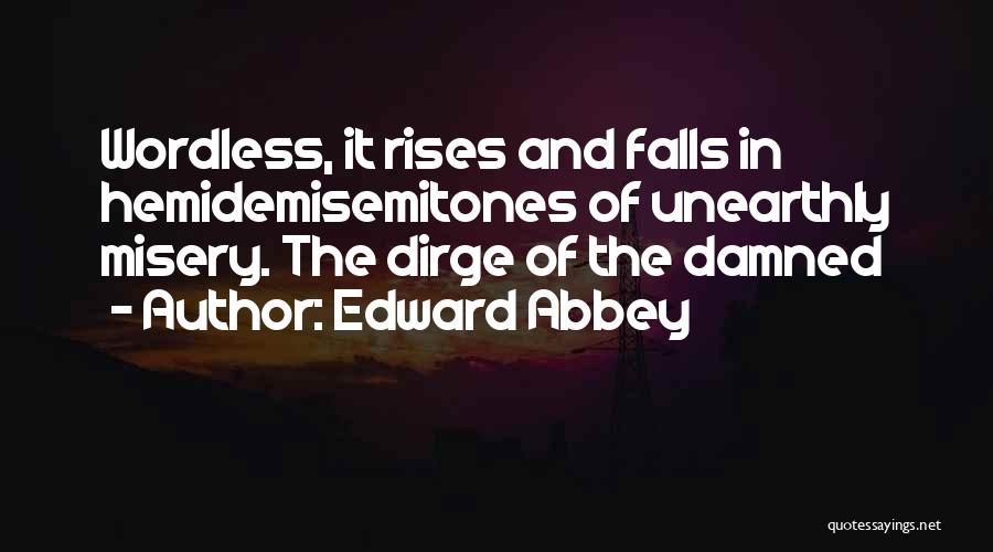 Edward Abbey Quotes: Wordless, It Rises And Falls In Hemidemisemitones Of Unearthly Misery. The Dirge Of The Damned