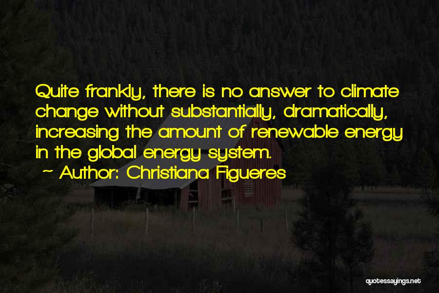 Christiana Figueres Quotes: Quite Frankly, There Is No Answer To Climate Change Without Substantially, Dramatically, Increasing The Amount Of Renewable Energy In The