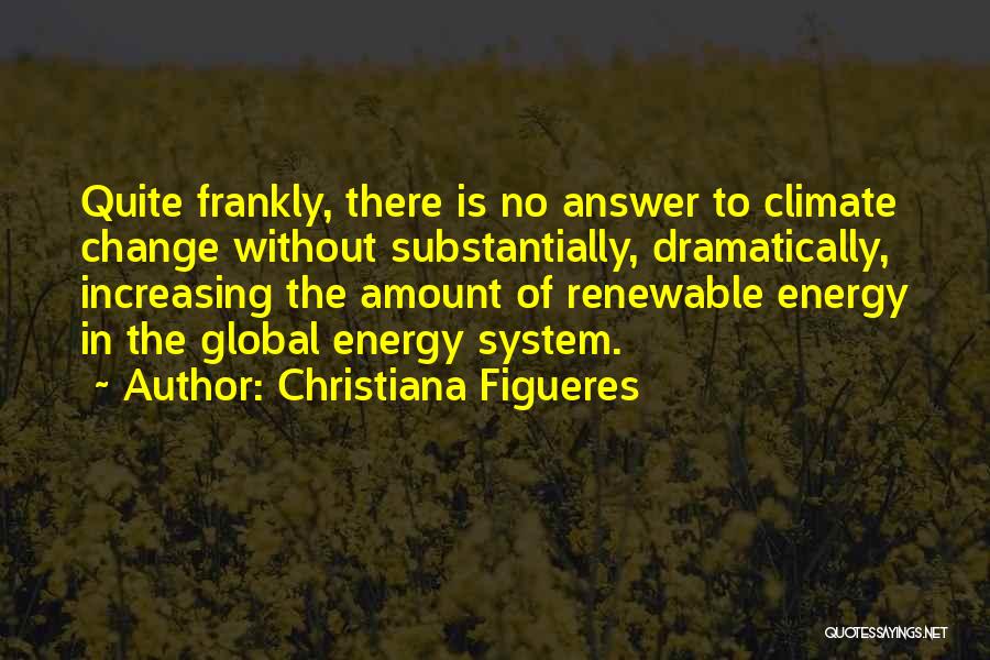 Christiana Figueres Quotes: Quite Frankly, There Is No Answer To Climate Change Without Substantially, Dramatically, Increasing The Amount Of Renewable Energy In The