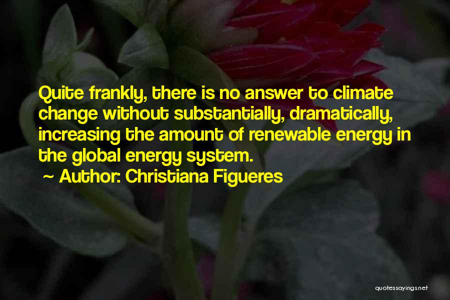 Christiana Figueres Quotes: Quite Frankly, There Is No Answer To Climate Change Without Substantially, Dramatically, Increasing The Amount Of Renewable Energy In The