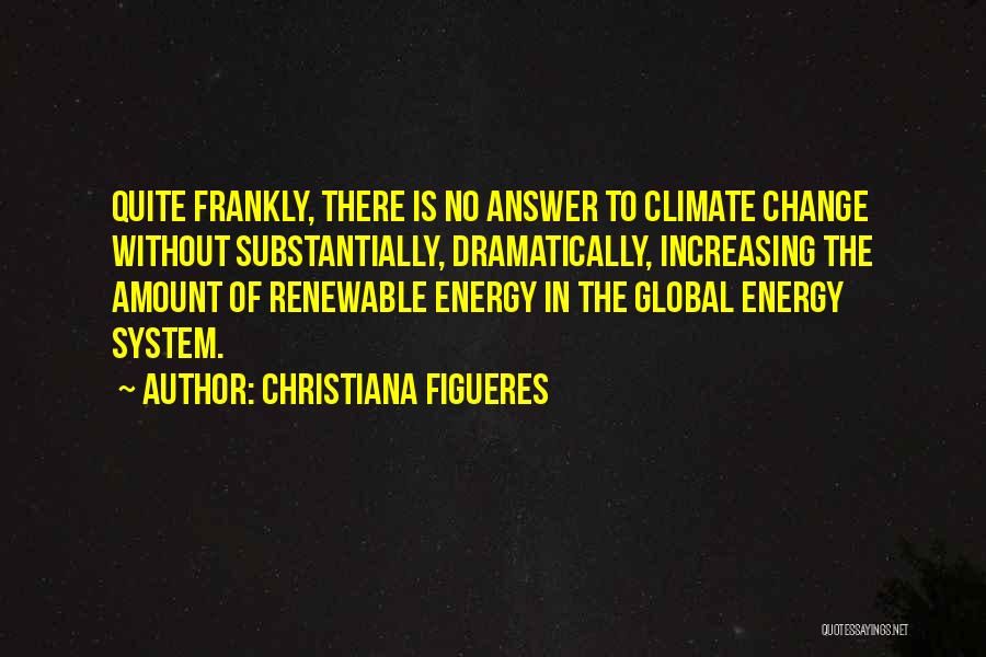 Christiana Figueres Quotes: Quite Frankly, There Is No Answer To Climate Change Without Substantially, Dramatically, Increasing The Amount Of Renewable Energy In The