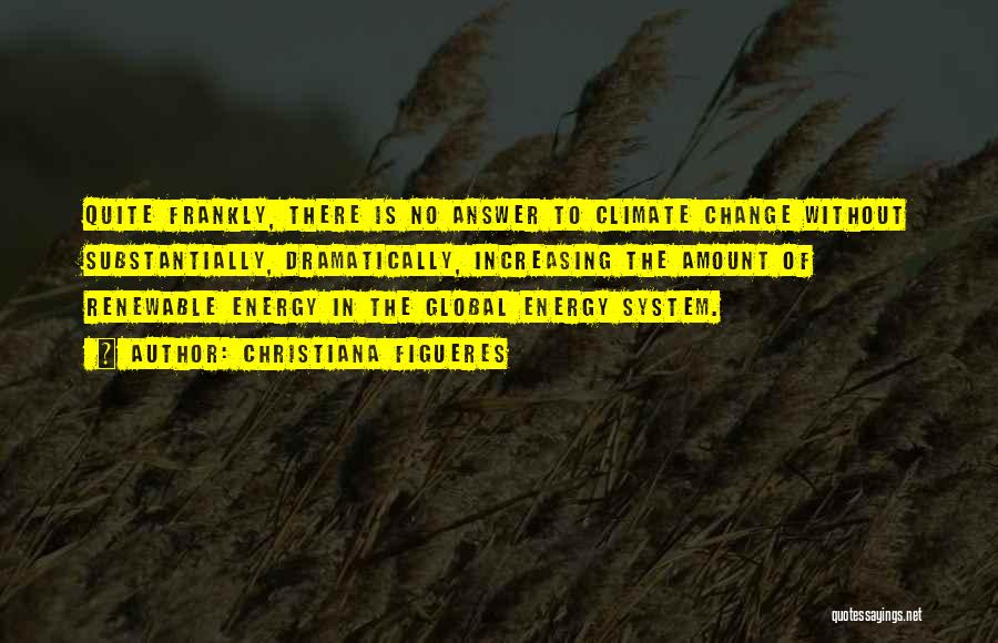 Christiana Figueres Quotes: Quite Frankly, There Is No Answer To Climate Change Without Substantially, Dramatically, Increasing The Amount Of Renewable Energy In The